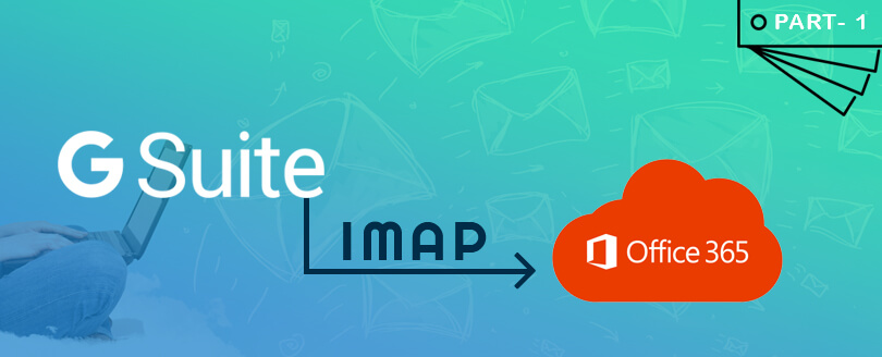 Migrate G Suite to Office 365 through IMAP Part 1 – [Step-by-Step]